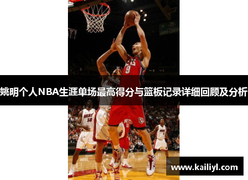 姚明個人NBA生涯單場最高得分與籃板記錄詳細(xì)回顧及分析